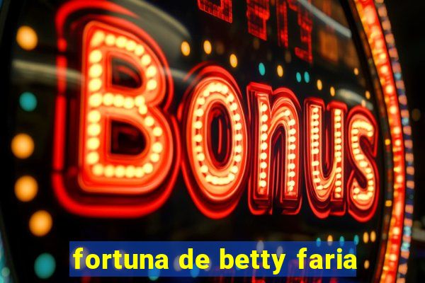 fortuna de betty faria